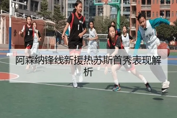 阿森纳锋线新援热苏斯首秀表现解析